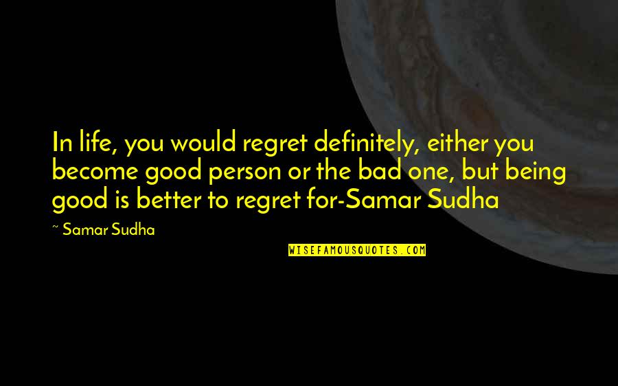 Being Bad Person Quotes By Samar Sudha: In life, you would regret definitely, either you Being Bad Person Quotes By Samar Sudha: In life, you would regret definitely, either you