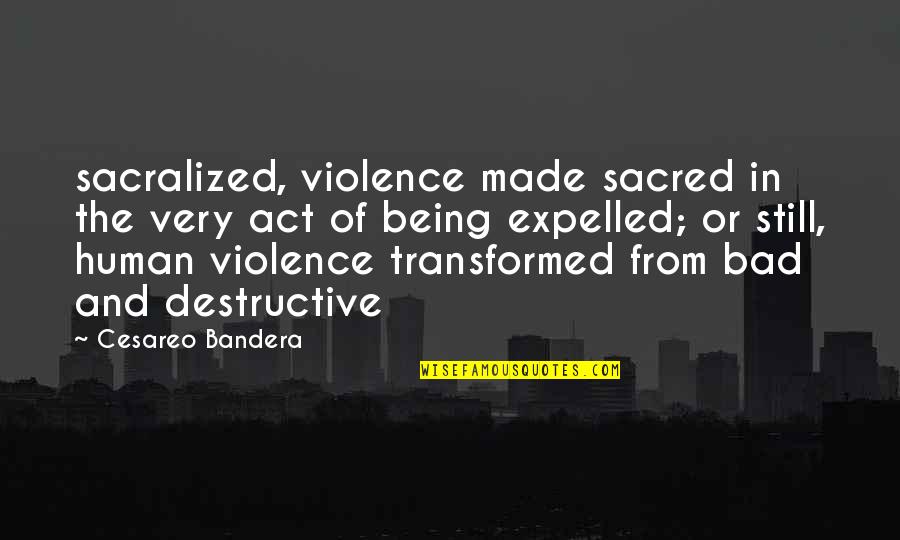 Being Bad Quotes By Cesareo Bandera: sacralized, violence made sacred in the very act