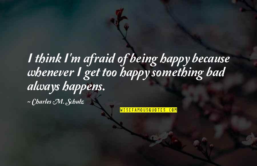 Being Bad Quotes By Charles M. Schulz: I think I'm afraid of being happy because