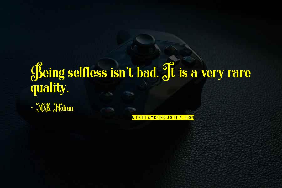 Being Bad Quotes By M.B. Mohan: Being selfless isn't bad. It is a very