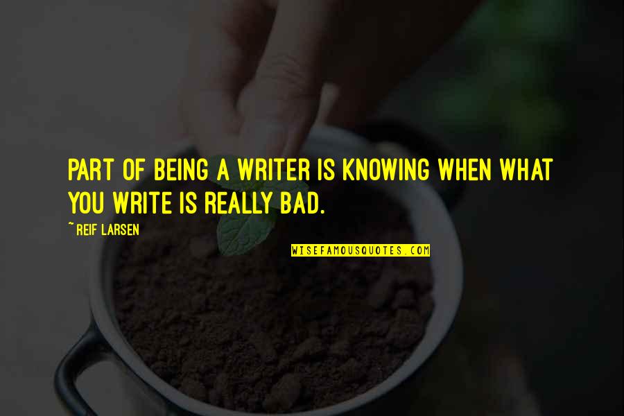 Being Bad Quotes By Reif Larsen: Part of being a writer is knowing when