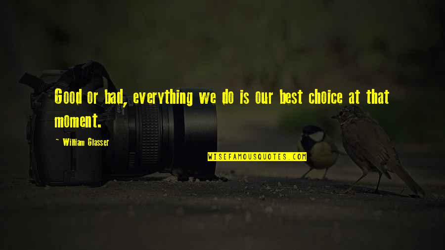 Being Bad Quotes By William Glasser: Good or bad, everything we do is our