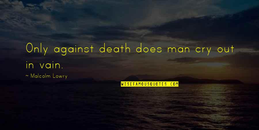 Being Baddie Quotes By Malcolm Lowry: Only against death does man cry out in
