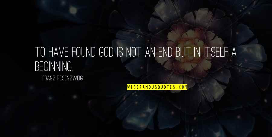 Being Badly Treated Quotes By Franz Rosenzweig: To have found God is not an end