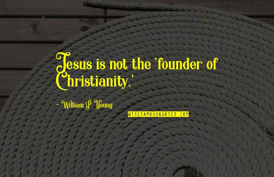 Being Baked Quotes By William P. Young: Jesus is not the 'founder of Christianity.'