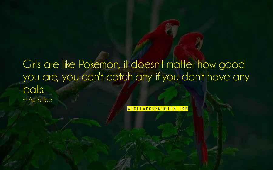 Being Balls Quotes By Auliq Ice: Girls are like Pokemon, it doesn't matter how Being Balls Quotes By Auliq Ice: Girls are like Pokemon, it doesn't matter how