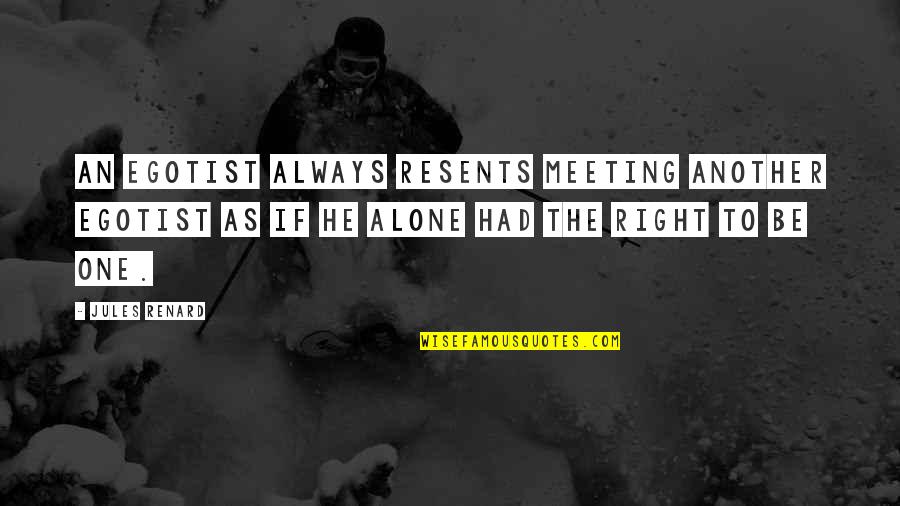 Being Balls Quotes By Jules Renard: An egotist always resents meeting another egotist as Being Balls Quotes By Jules Renard: An egotist always resents meeting another egotist as