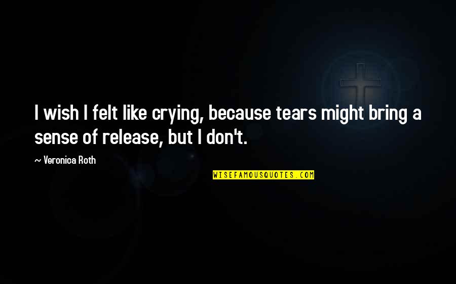 Being Ballsy Quotes By Veronica Roth: I wish I felt like crying, because tears