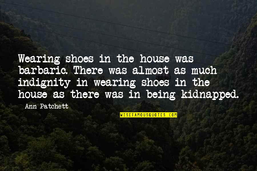 Being Barbaric Quotes By Ann Patchett: Wearing shoes in the house was barbaric. There