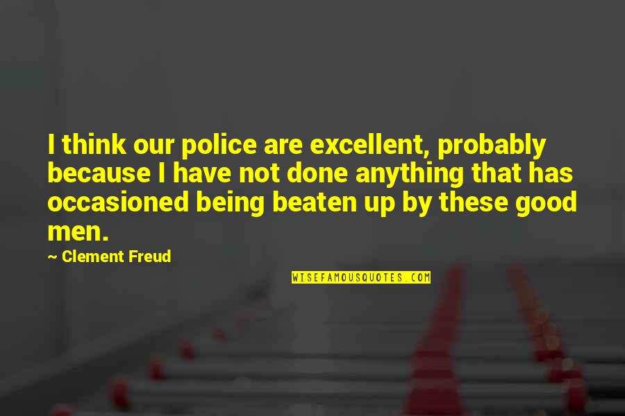 Being Beaten Quotes By Clement Freud: I think our police are excellent, probably because