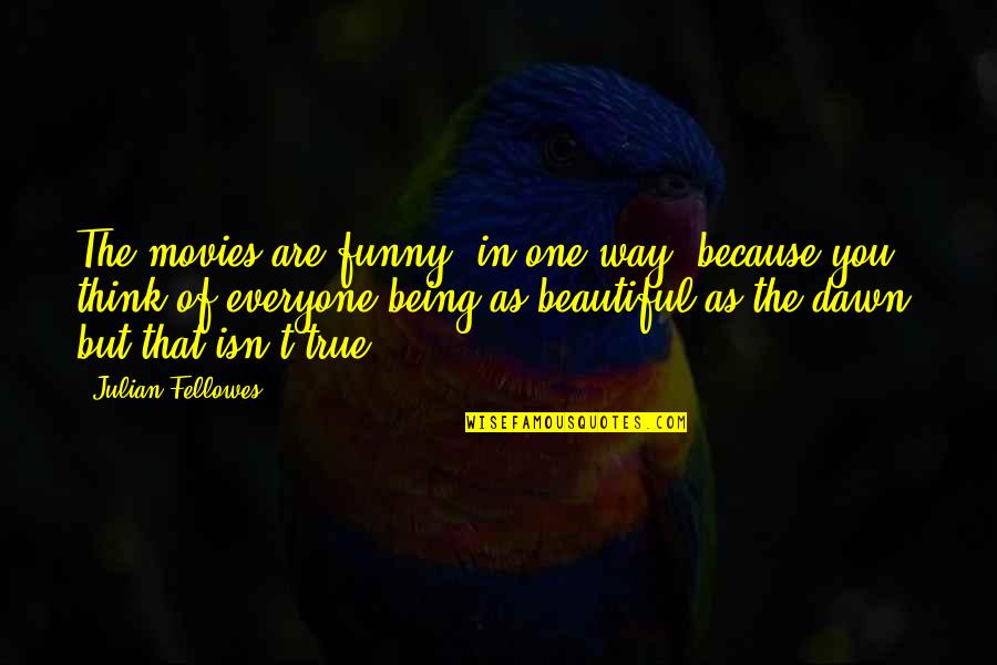 Being Beautiful As You Are Quotes By Julian Fellowes: The movies are funny, in one way, because