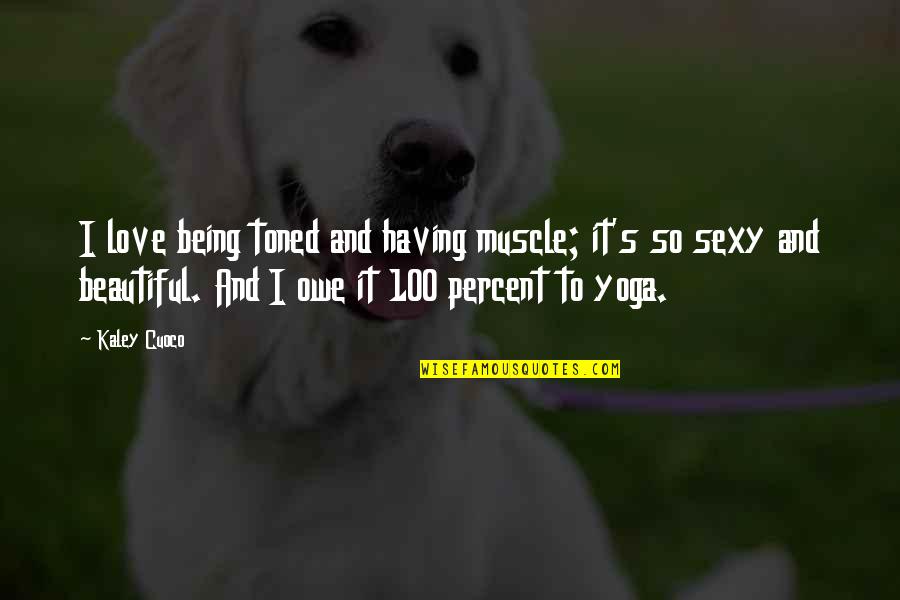 Being Beautiful As You Are Quotes By Kaley Cuoco: I love being toned and having muscle; it's