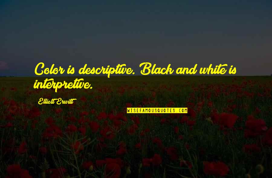 Being Beautifully Flawed Quotes By Elliott Erwitt: Color is descriptive. Black and white is interpretive. Being Beautifully Flawed Quotes By Elliott Erwitt: Color is descriptive. Black and white is interpretive.