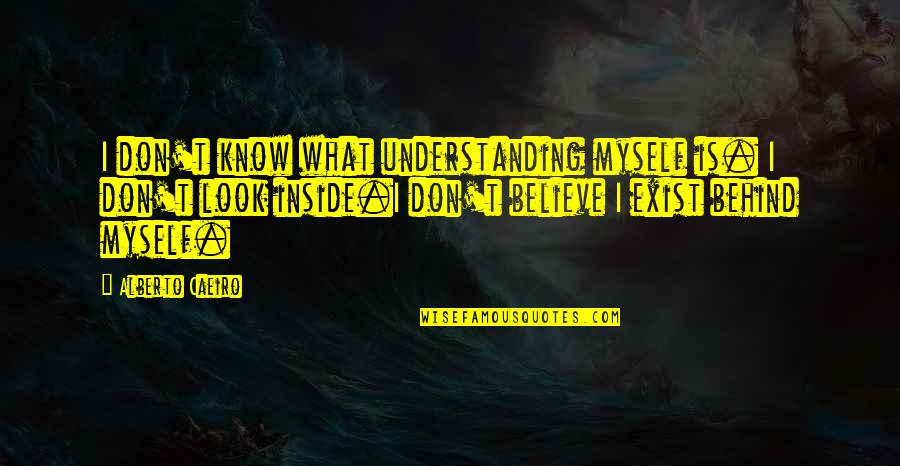 Being Behind Quotes By Alberto Caeiro: I don't know what understanding myself is. I