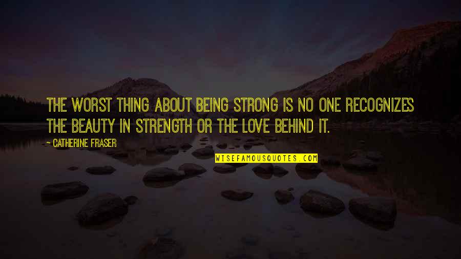 Being Behind Quotes By Catherine Fraser: The worst thing about being strong is no