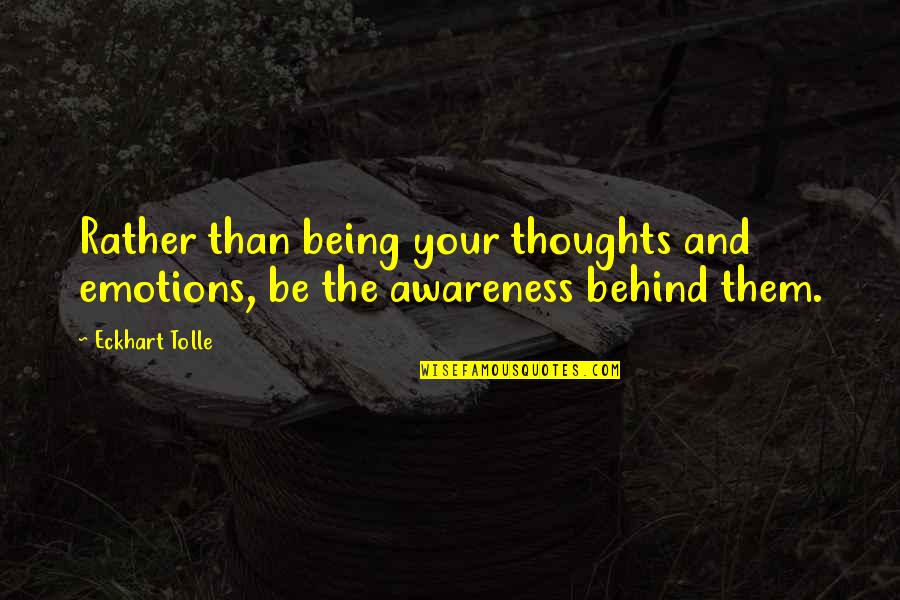 Being Behind Quotes By Eckhart Tolle: Rather than being your thoughts and emotions, be