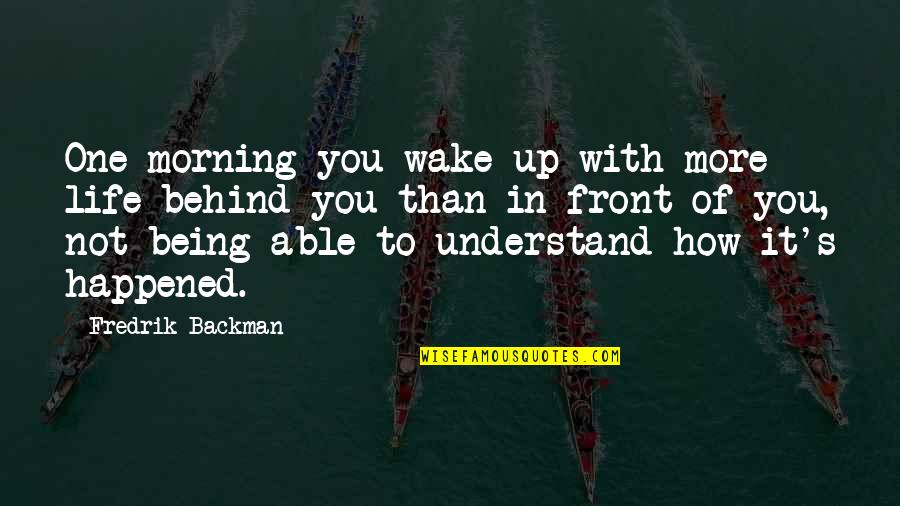 Being Behind Quotes By Fredrik Backman: One morning you wake up with more life