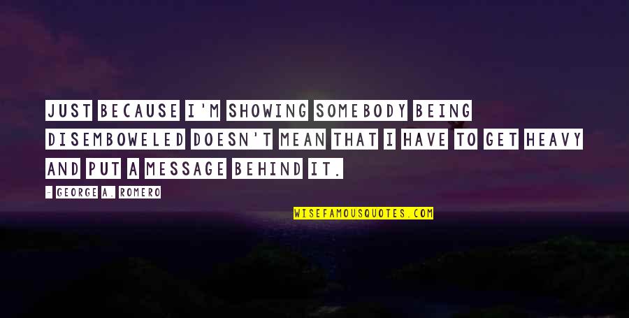 Being Behind Quotes By George A. Romero: Just because I'm showing somebody being disemboweled doesn't