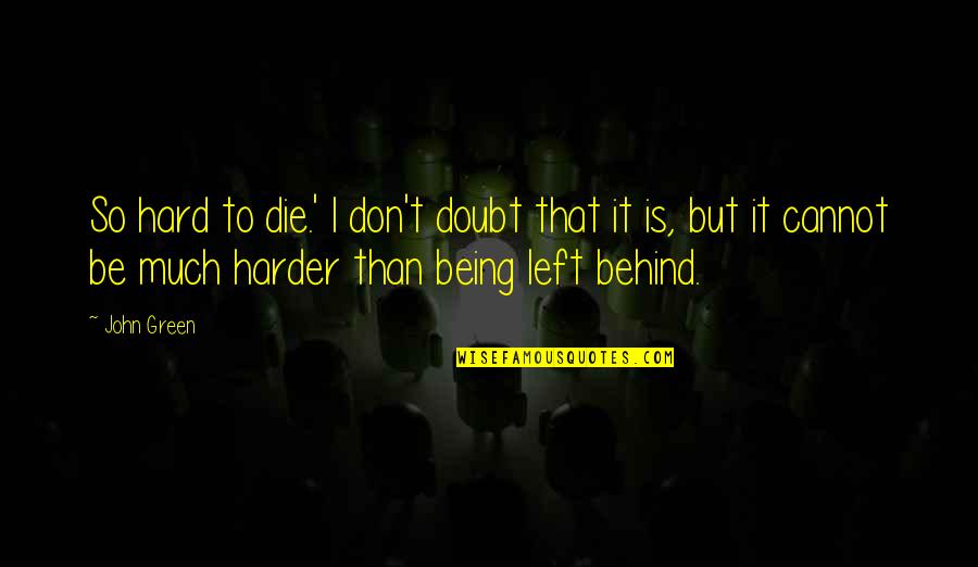 Being Behind Quotes By John Green: So hard to die.' I don't doubt that