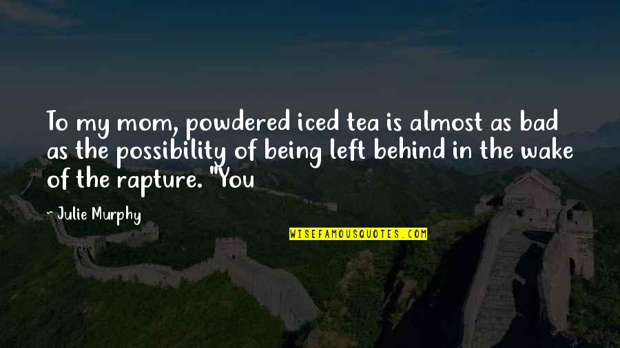 Being Behind Quotes By Julie Murphy: To my mom, powdered iced tea is almost