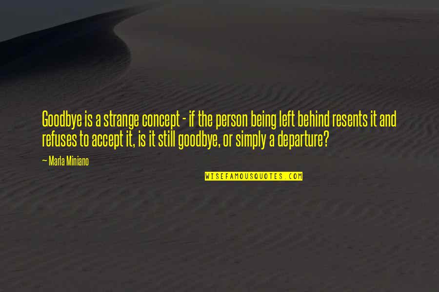 Being Behind Quotes By Marla Miniano: Goodbye is a strange concept - if the