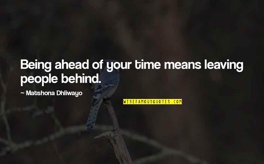 Being Behind Quotes By Matshona Dhliwayo: Being ahead of your time means leaving people