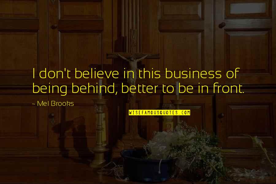 Being Behind Quotes By Mel Brooks: I don't believe in this business of being