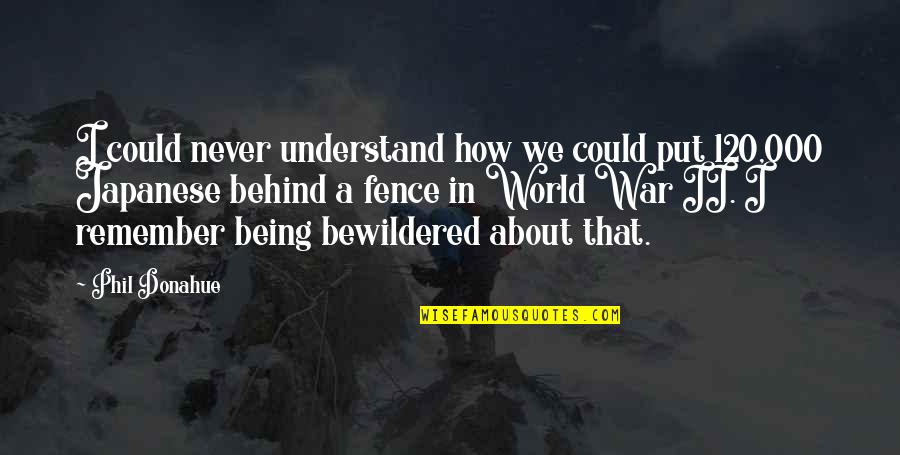 Being Behind Quotes By Phil Donahue: I could never understand how we could put