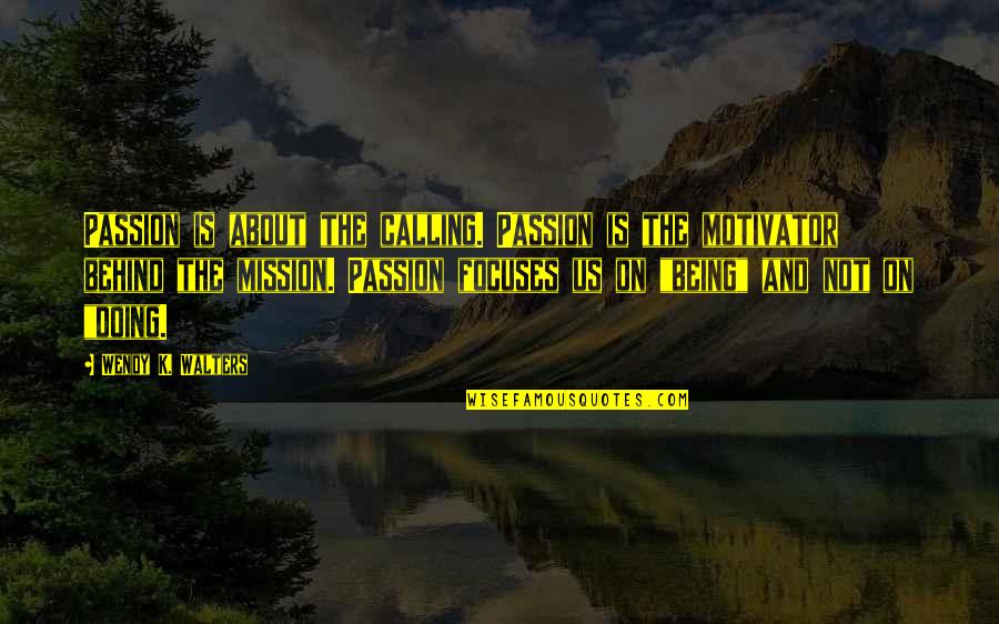 Being Behind Quotes By Wendy K. Walters: Passion is about the calling. Passion is the