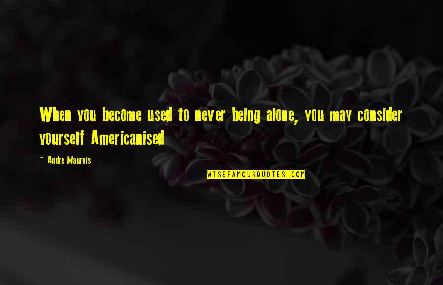 Being Being Used Quotes By Andre Maurois: When you become used to never being alone,
