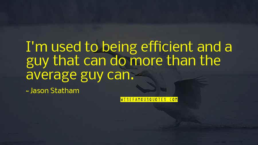 Being Being Used Quotes By Jason Statham: I'm used to being efficient and a guy