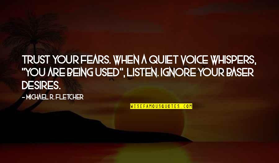 Being Being Used Quotes By Michael R. Fletcher: Trust your fears. When a quiet voice whispers,