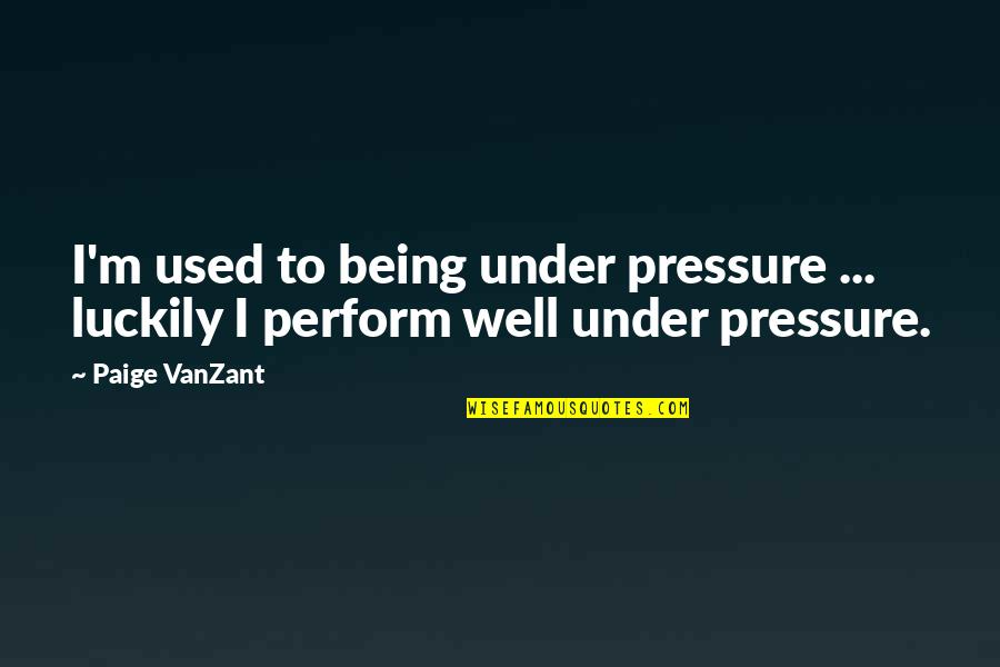 Being Being Used Quotes By Paige VanZant: I'm used to being under pressure ... luckily