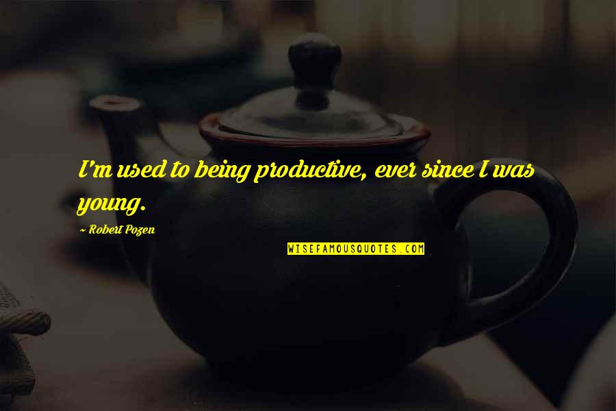 Being Being Used Quotes By Robert Pozen: I'm used to being productive, ever since I