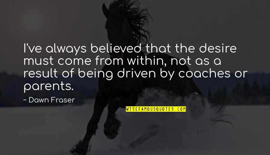 Being Believed In Quotes By Dawn Fraser: I've always believed that the desire must come