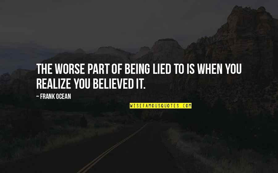 Being Believed In Quotes By Frank Ocean: The worse part of being lied to is