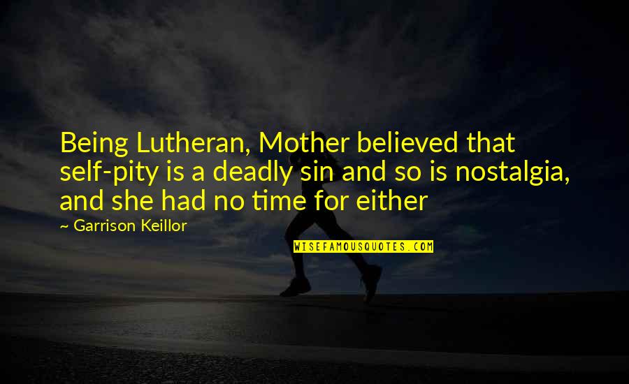 Being Believed In Quotes By Garrison Keillor: Being Lutheran, Mother believed that self-pity is a
