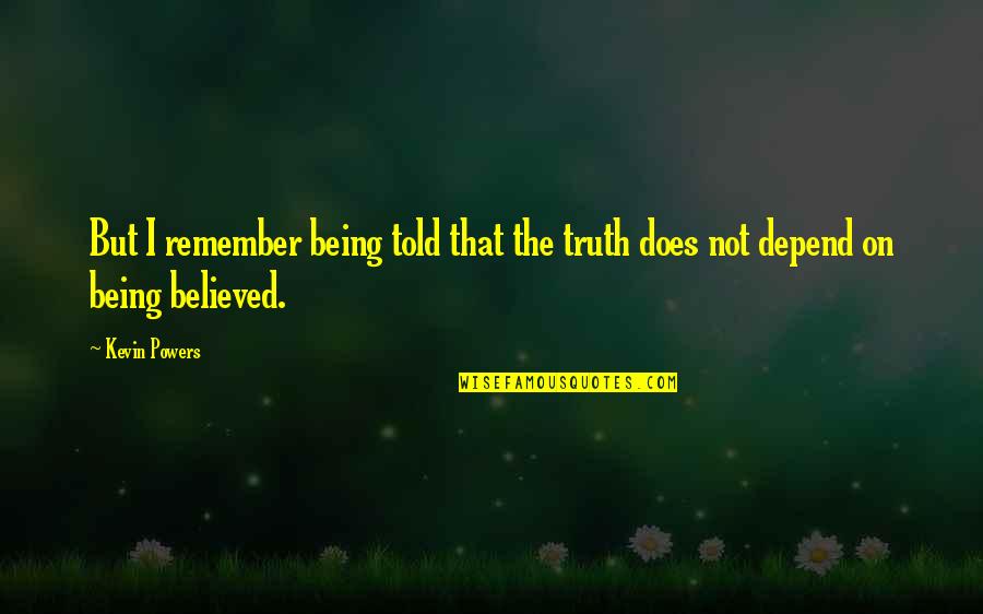 Being Believed In Quotes By Kevin Powers: But I remember being told that the truth