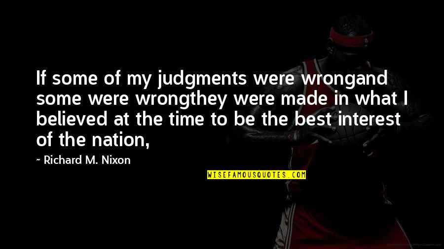 Being Believed In Quotes By Richard M. Nixon: If some of my judgments were wrongand some