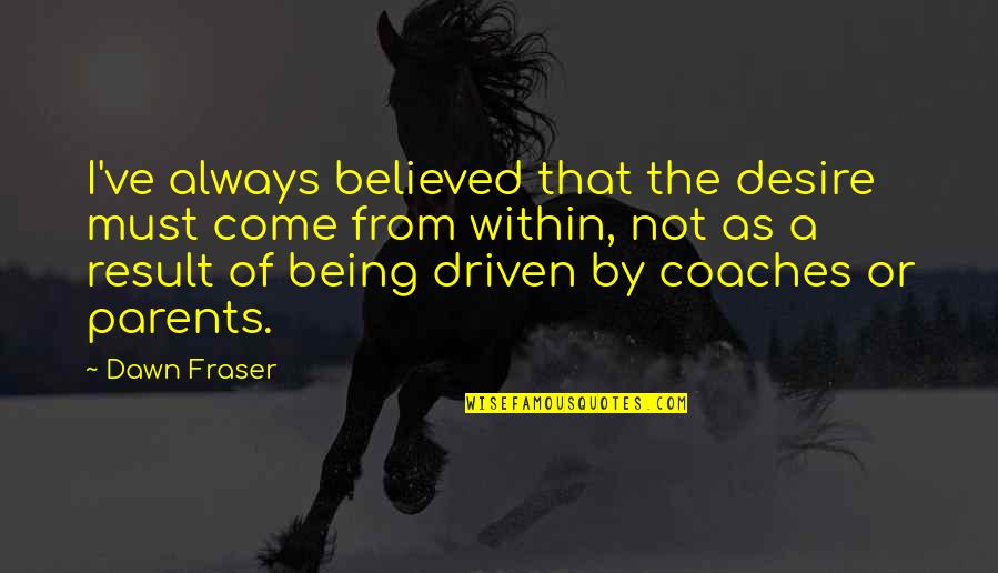 Being Believed Quotes By Dawn Fraser: I've always believed that the desire must come