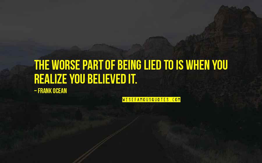 Being Believed Quotes By Frank Ocean: The worse part of being lied to is