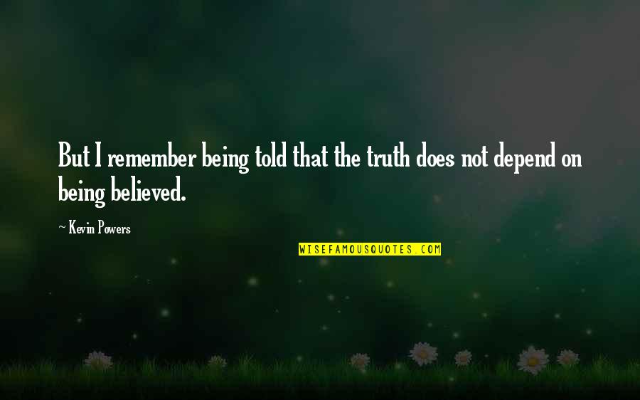 Being Believed Quotes By Kevin Powers: But I remember being told that the truth