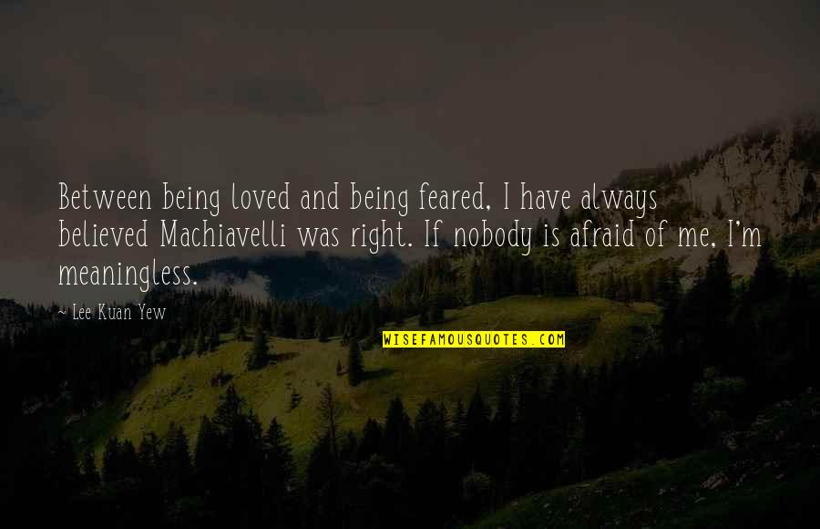 Being Believed Quotes By Lee Kuan Yew: Between being loved and being feared, I have