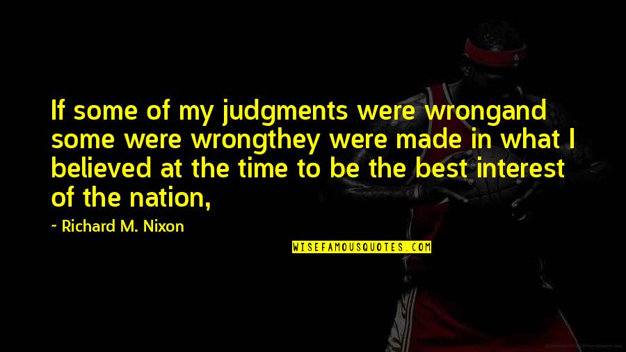 Being Believed Quotes By Richard M. Nixon: If some of my judgments were wrongand some