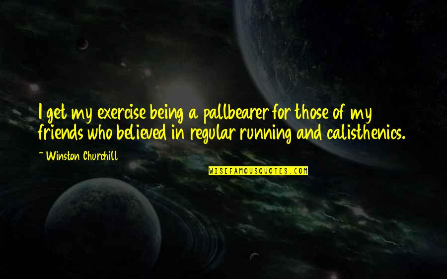 Being Believed Quotes By Winston Churchill: I get my exercise being a pallbearer for