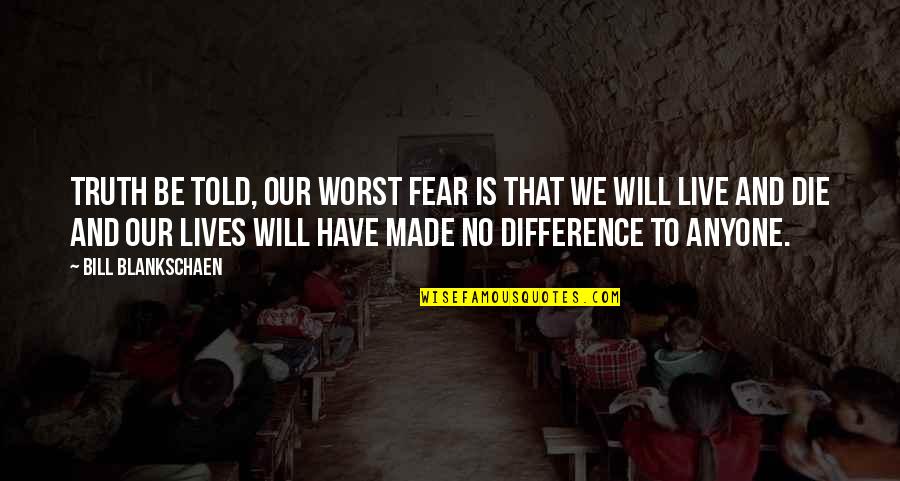 Being Beside Someone Quotes By Bill Blankschaen: Truth be told, our worst fear is that