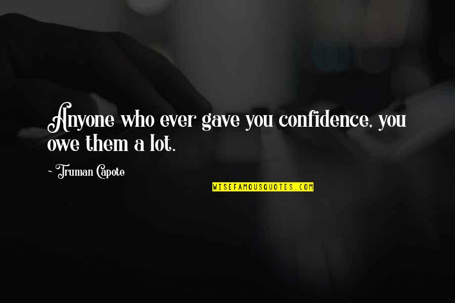 Being Beside Someone Quotes By Truman Capote: Anyone who ever gave you confidence, you owe Being Beside Someone Quotes By Truman Capote: Anyone who ever gave you confidence, you owe