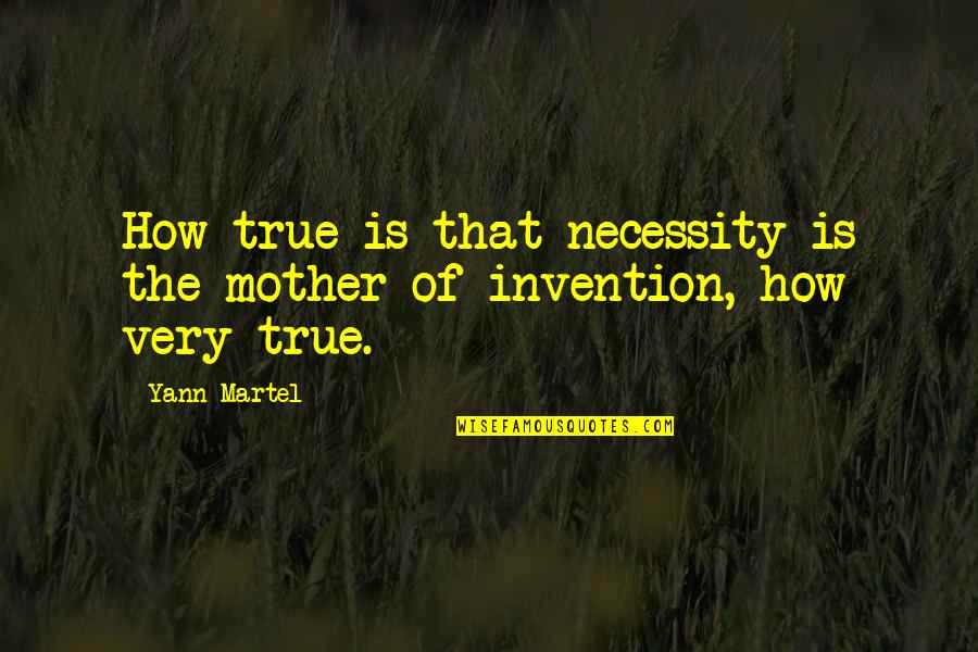 Being Beside You Quotes By Yann Martel: How true is that necessity is the mother