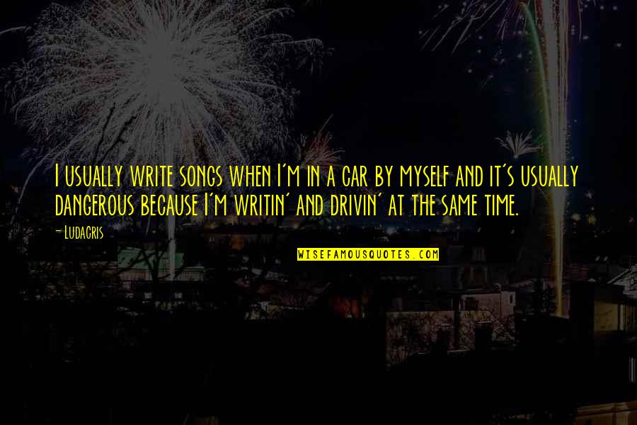 Being Beside Yourself Quotes By Ludacris: I usually write songs when I'm in a Being Beside Yourself Quotes By Ludacris: I usually write songs when I'm in a