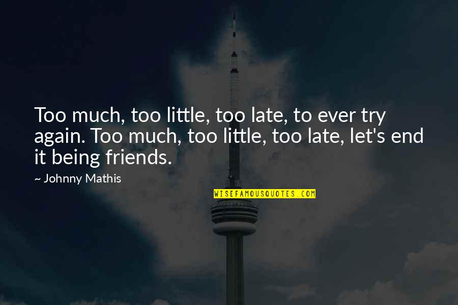 Being Best Friends Again Quotes By Johnny Mathis: Too much, too little, too late, to ever